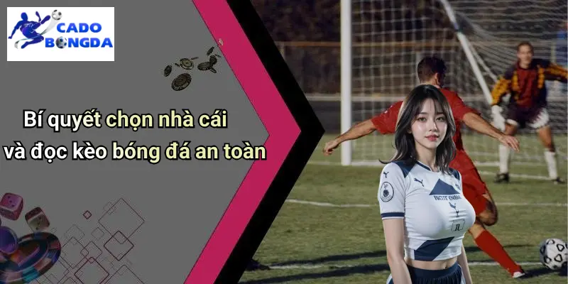 Bí quyết chọn nhà cái và đọc kèo bóng đá an toàn