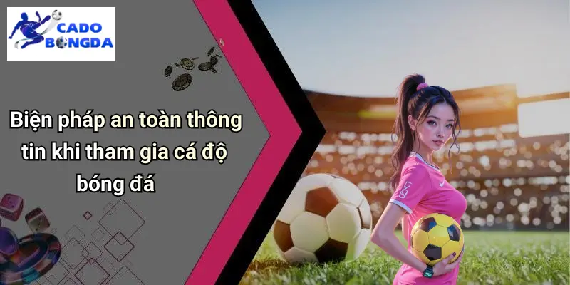 Biện pháp an toàn thông tin khi tham gia cá độ bóng đá