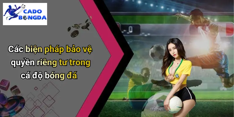 Các biện pháp bảo vệ quyền riêng tư trong cá độ bóng đá