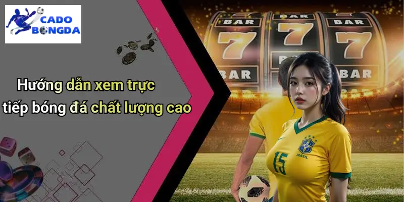 Hướng dẫn xem trực tiếp bóng đá chất lượng cao