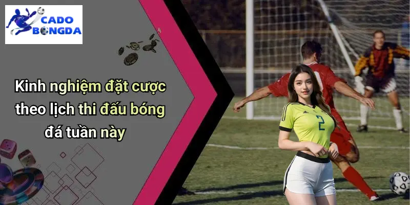 Lịch Thi Đấu Bóng Đá Tuần Này: Nhận Định Kèo, Trực Tiếp Hấp Dẫn 4 Kinh nghiệm đặt cược theo lịch thi đấu bóng đá tuần này