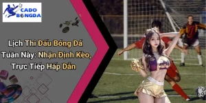 Lịch Thi Đấu Bóng Đá Tuần Này: Nhận Định Kèo, Trực Tiếp Hấp Dẫn