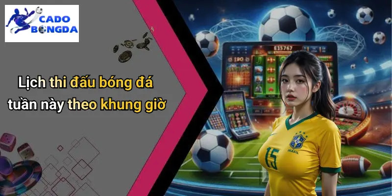 Lịch Thi Đấu Bóng Đá Tuần Này: Nhận Định Kèo, Trực Tiếp Hấp Dẫn 3 Lịch thi đấu bóng đá tuần này theo khung giờ