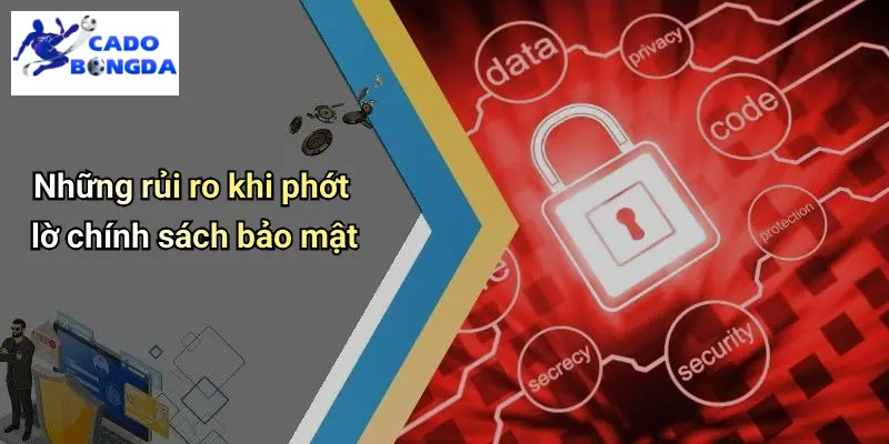 Những rủi ro khi phớt lờ chính sách bảo mật