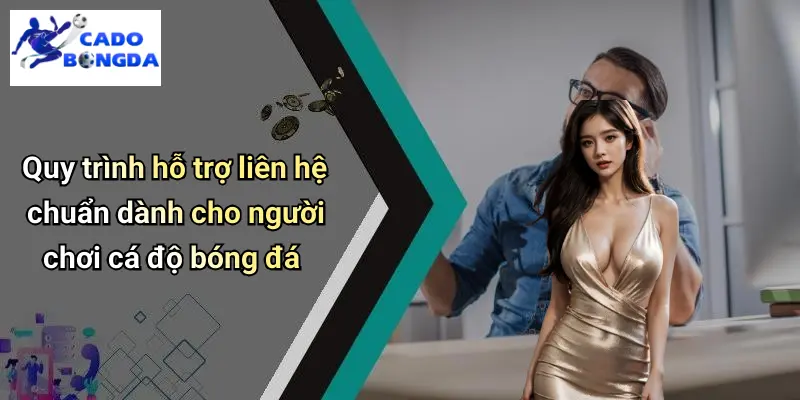 Liên Hệ 3 Quy trình hỗ trợ liên hệ chuẩn dành cho người chơi cá độ bóng đá