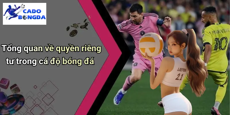 Tổng quan về quyền riêng tư trong cá độ bóng đá