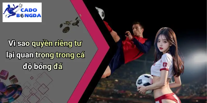 Tổng quan về quyền riêng tư trong cá độ bóng đá